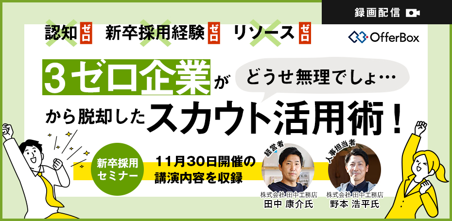 【セミナー動画】【認知ゼロ、新卒採用経験ゼロ、リソースゼロ！】 ３ゼロ企業が「どうせ無理でしょ」から脱却したスカウト活用術！