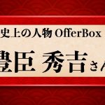 歴史上の人物OfferBox：豊臣秀吉さん編