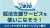 就活支援サービスを使いこなそう！メリットやおすすめサービスを紹介