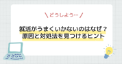 就活がうまくいかないのはなぜ？原因と対処法を見つけるヒント
