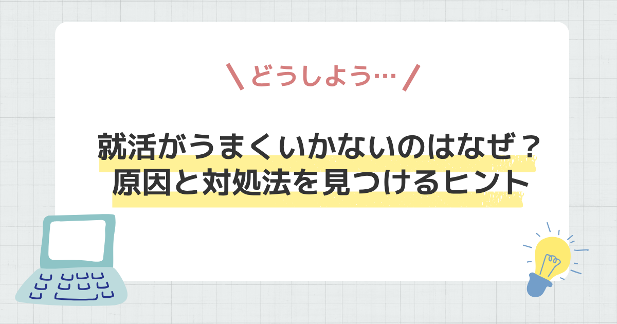 就活がうまくいかないのはなぜ？原因と対処法を見つけるヒント