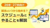 【26卒・27卒】就活はいつから始める？スケジュールとやることをチェック