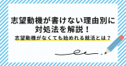 志望動機が書けない理由別に対処法を解説！志望動機が書けないあなたもスタートできる新卒就活の方法も紹介！