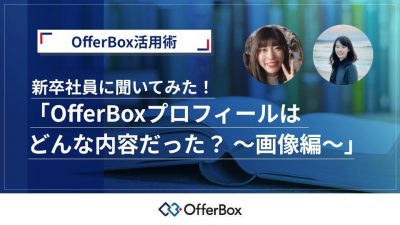 OfferBox新卒社員に聞いてみた！「OfferBoxプロフィールはどういう内容だった？ 〜画像編〜」