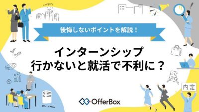インターンに行かないと就活で不利になる？後悔しないポイントを解説