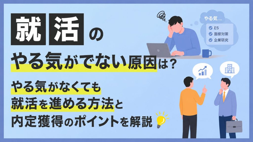 就活のやる気がでない原因は?やる気がなくても就活を進める方法と内定獲得のポイントを解説