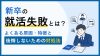 新卒の就活失敗とは？よくある原因・特徴と後悔しないための対処法